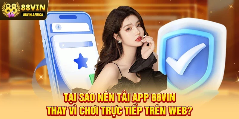 Tại Sao Nên Tải App 88vin Thay Vì Chơi Trực Tiếp Trên Web?